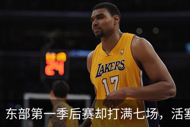 东部第一季后赛却打满七场，活塞揭幕战迎全新凯尔特人