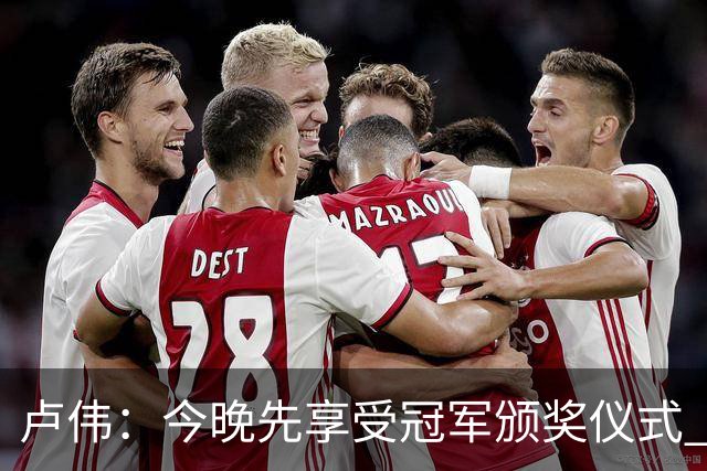 卢伟：今晚先享受冠军颁奖仪式 拉塞尔还未到最佳状态