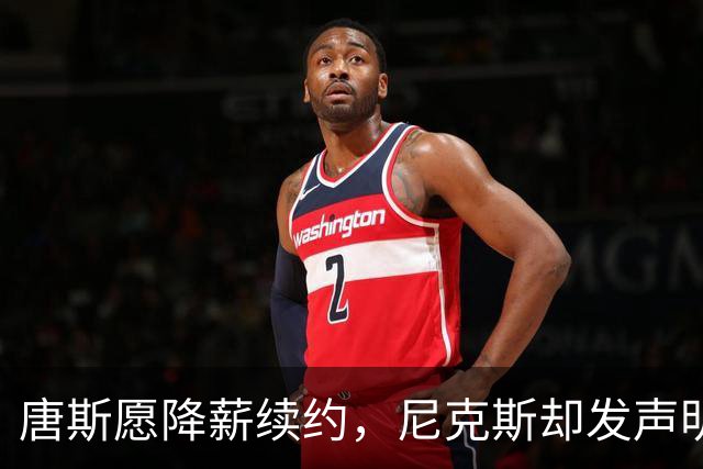 唐斯愿降薪续约，尼克斯却发声明终止谈判