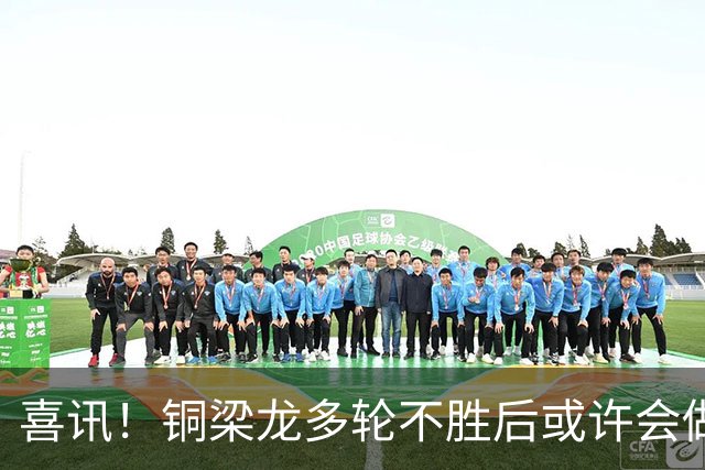 喜讯！铜梁龙多轮不胜后或许会做出重要决定，可能跟核心完成续约