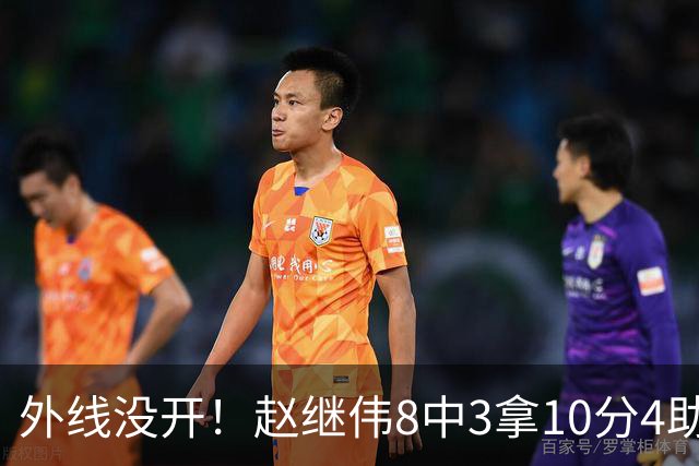 外线没开！赵继伟8中3拿10分4助 三分4中0