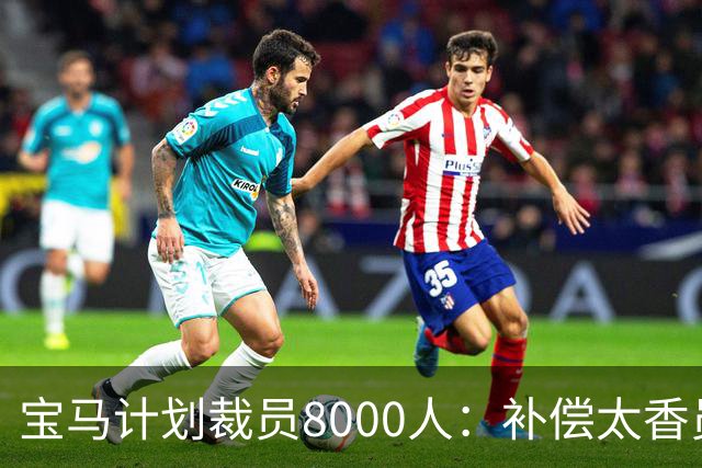 宝马计划裁员8000人：补偿太香员工竟抢着走