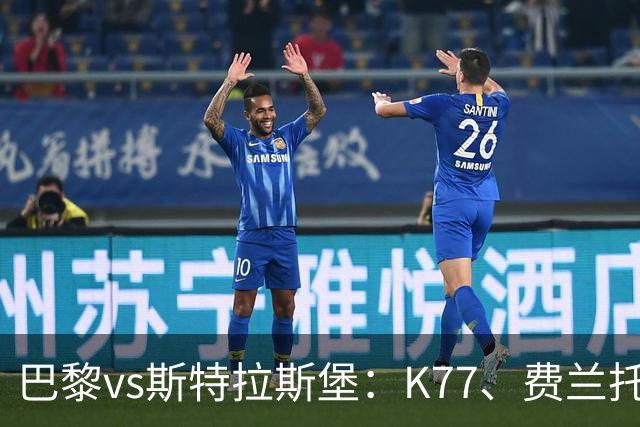 巴黎vs斯特拉斯堡：K77、费兰托雷斯领衔，登贝莱、维蒂尼亚替补