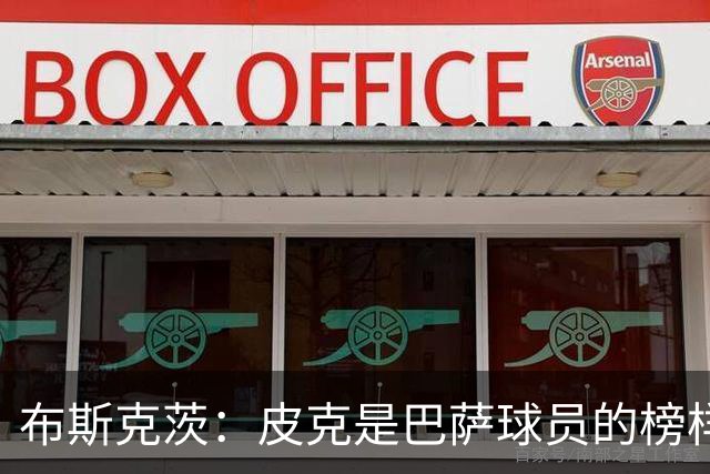 布斯克茨：皮克是巴萨球员的榜样 我们会非常想念他