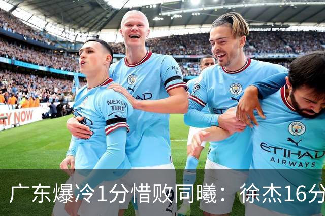 广东爆冷1分惜败同曦：徐杰16分丢绝杀 博日奇24+12丢扳平罚球