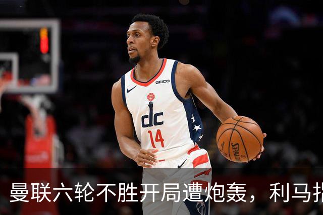 曼联六轮不胜开局遭炮轰，利马指责管理层引内部矛盾