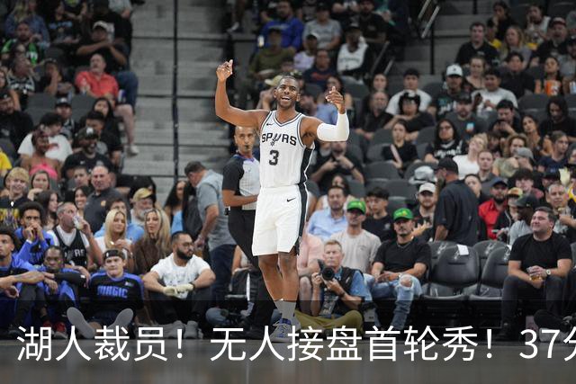 湖人裁员！无人接盘首轮秀！37分神射手！湖人值得吗？