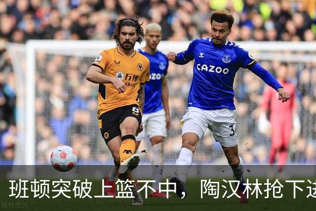 班顿突破上篮不中，陶汉林抢下进攻篮板补篮命中打停天津