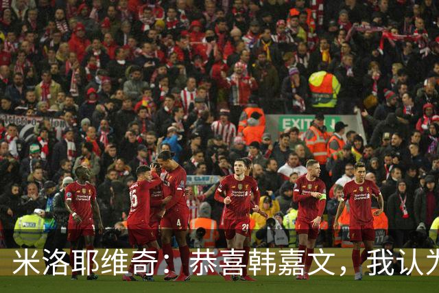 米洛耶维奇：恭喜韩嘉文，我认为他配得上今天的进球和喜悦