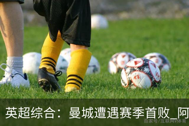 英超综合：曼城遭遇赛季首败 阿森纳追平积分