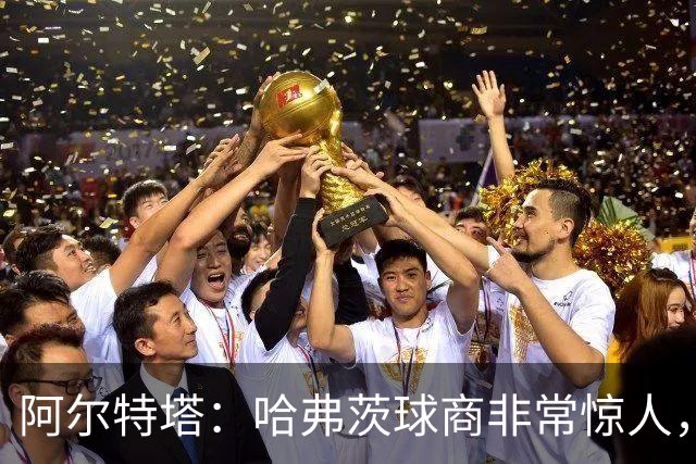 阿尔特塔：哈弗茨球商非常惊人，比赛处理信息能力队内无人能及