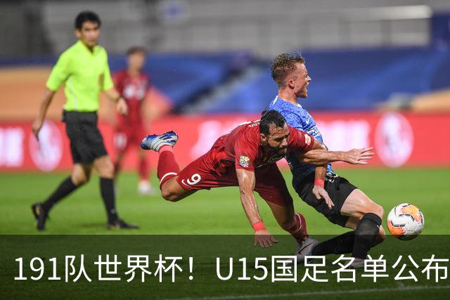 191队世界杯！U15国足名单公布：周海滨率队PK日本沙特所罗门