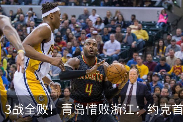 3战全败！青岛惜败浙江：约克首战旧主28+7三分 王奕博15+10