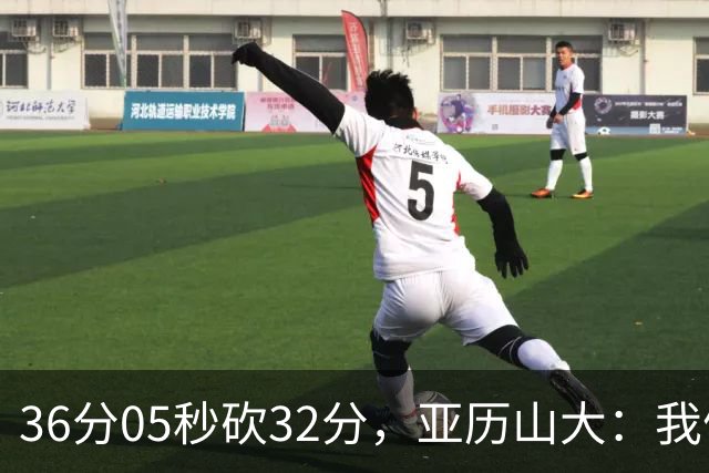 36分05秒砍32分，亚历山大：我们比过去更饥饿