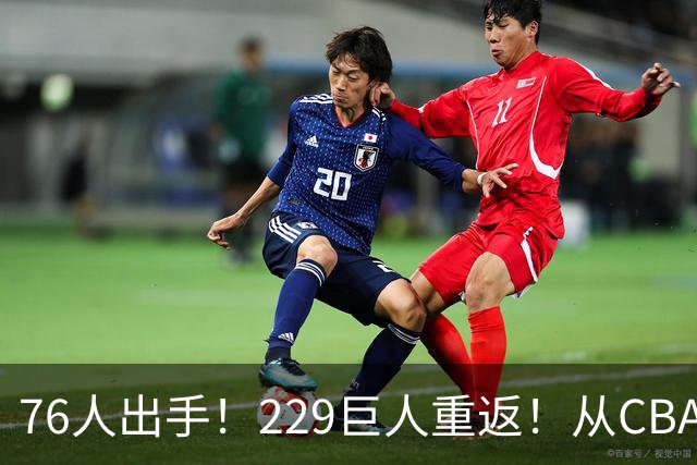 76人出手！229巨人重返！从CBA杀回来！能留下来吗？