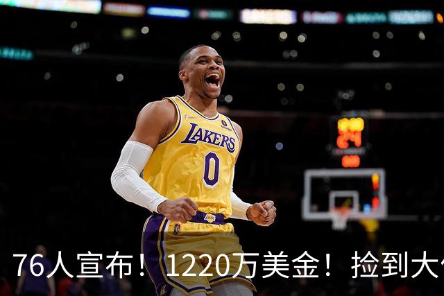 76人宣布！1220万美金！捡到大便宜了...