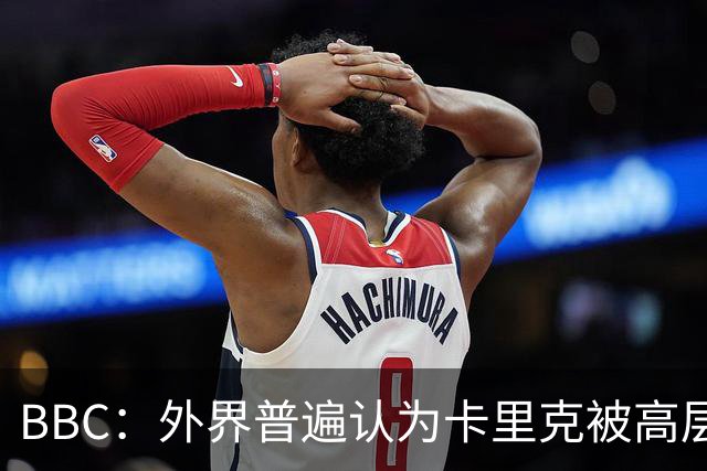 BBC：外界普遍认为卡里克被高层极大拖累，焦点指向威尔科克斯