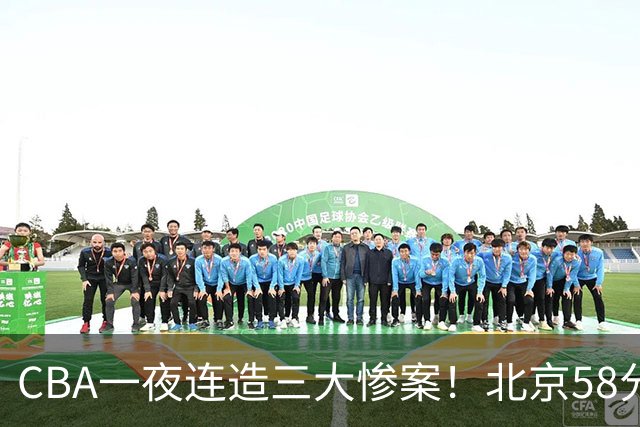 CBA一夜连造三大惨案！北京58分狂胜后再赢44分：辽篮苦主42分惨败