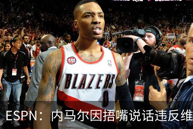 ESPN：内马尔因捂嘴说话违反维尼修斯协议，最高或被禁赛6场