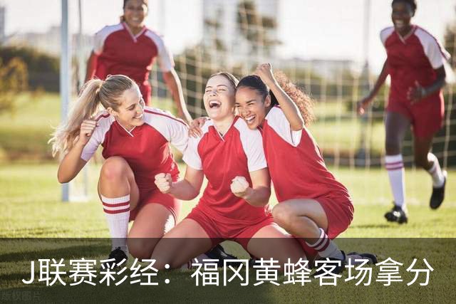 J联赛彩经：福冈黄蜂客场拿分